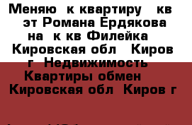 Меняю 2к квартиру 49кв 2/2эт,Романа Ердякова  на 2к кв Филейка - Кировская обл., Киров г. Недвижимость » Квартиры обмен   . Кировская обл.,Киров г.